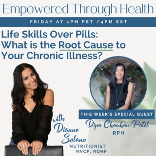 Life Skills Over Pills: What is the Root Cause to Your Chronic Illness? With Special Guest, Dipa Chauhan-Patel