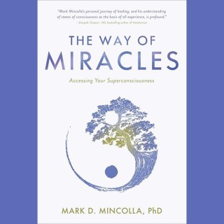 The Way of Miracles: Accessing Your Superconsciousness with Author Dr. Mark Mincolla