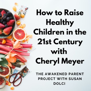 How to Raise Healthy Children in the 21st Century with Cheryl Meyer