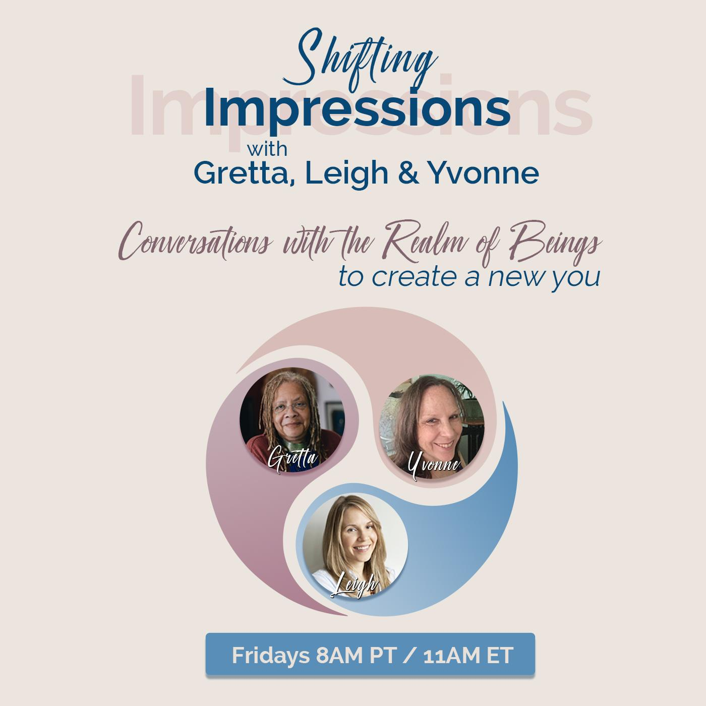 Shifting Impressions Podcast with Gretta, Leigh, and Yvonne - Conversations with Realm of Beings