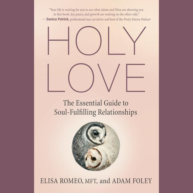 Holy Love: The Essential Guide to Soul-Fulfilling Relationships with Elisa Romeo & Adam Foley