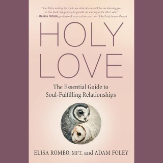 Holy Love: The Essential Guide to Soul-Fulfilling Relationships with Elisa Romeo & Adam Foley