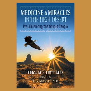 Medicine and Miracles in the High Desert: My Life among the Navajo People with Dr. Erica Elliott