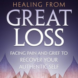 Healing from Great Loss: Facing Pain and Grief to Recover Your Authentic Self with Ann Clark, Ph.D.