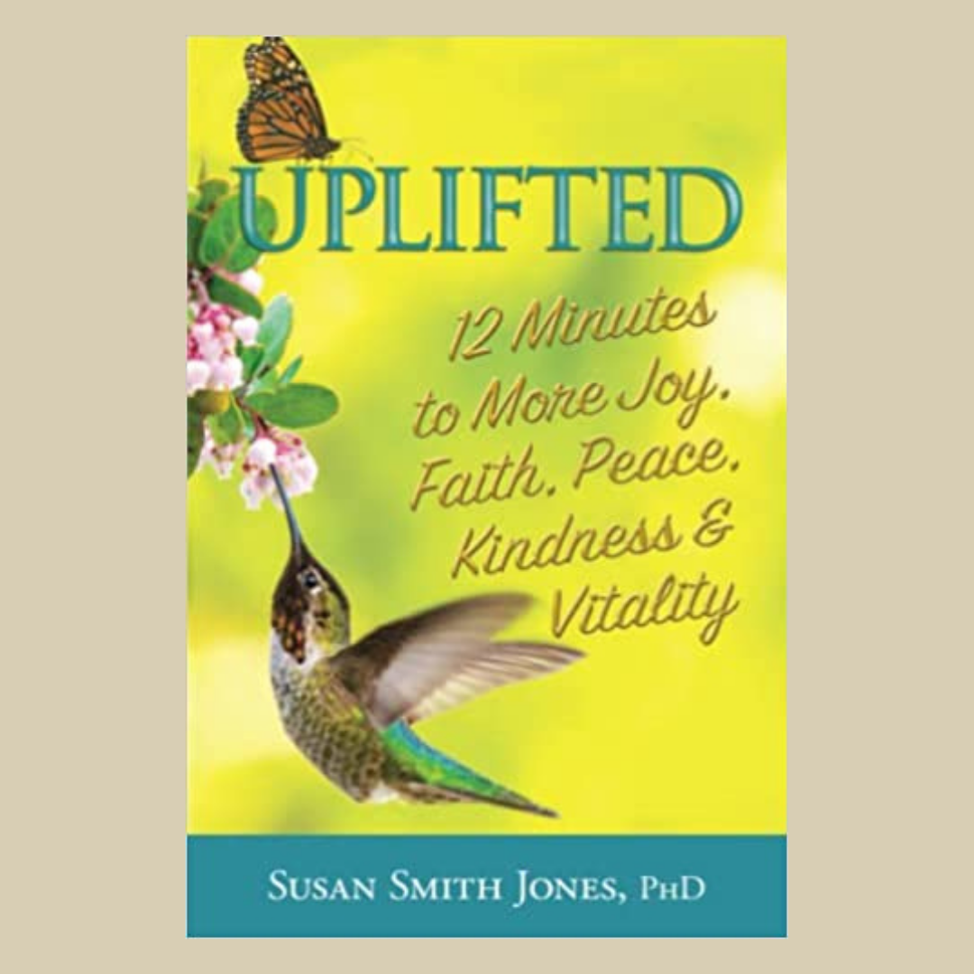 Uplifted: 12 Minutes to More Joy, Faith, Peace, Kindness & Vitality with Susan Smith Jones, Ph.D