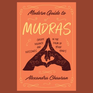 Modern Guide to Mudras: Create Balance and Blessings in the Palm of Your Hands with Dr. Alexandra Chauran