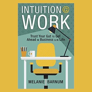 Intuition at Work: Trust Your Gut to Get Ahead in Business & in Life with Melanie Barnum