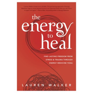 The Energy to Heal: Find Lasting Freedom From Stress and Trauma Through Energy Medicine Yoga with Lauren Walker