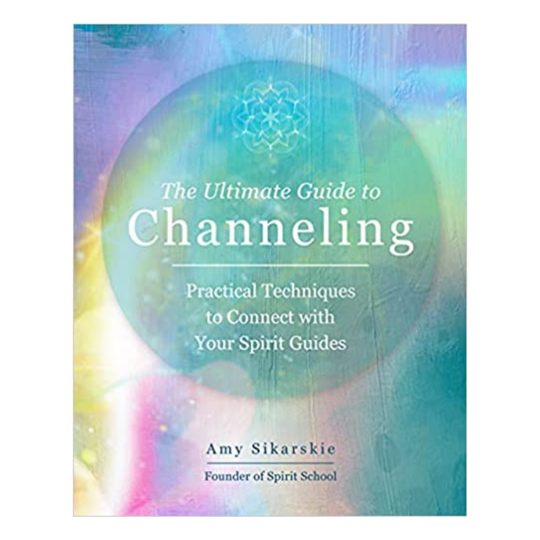 The Ultimate Guide to Channeling: Practical Techniques to Connect with Your Spirit Guides with Amy Sikarskie