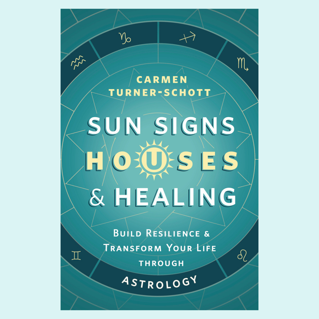 Sun Signs, Houses & Healing: Build Resilience and Transform Your Life through Astrology with Carmen Turner-Schott