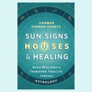 Sun Signs, Houses & Healing: Build Resilience and Transform Your Life through Astrology with Carmen Turner-Schott
