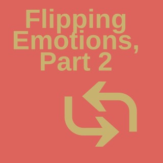 Flipping Emotions, Part 2.  Digging Deeper.