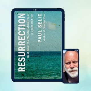 RESURRECTION: Book One; the Manifestation Trilogy: A Channeled Text with special guest Paul Selig 