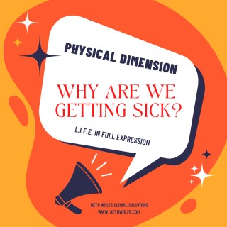 Physical Dimension of Life In Full Expression: "Why Are We Getting Sick?"