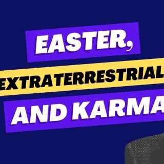 Easter, Extraterrestrials and Karma