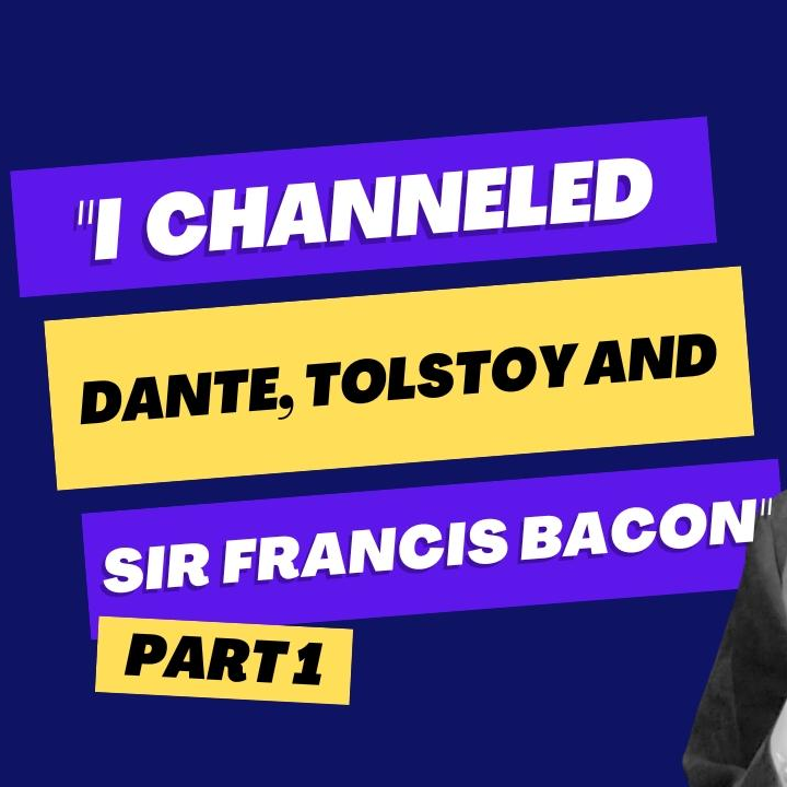 "I channeled Dante, Tolstoy and Sir Francis Bacon" (Part 1)