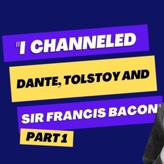 "I channeled Dante, Tolstoy and Sir Francis Bacon" (Part 1)