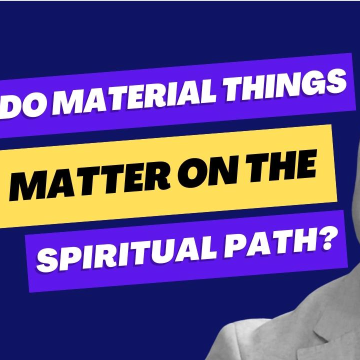 Do material things matter on the spiritual path