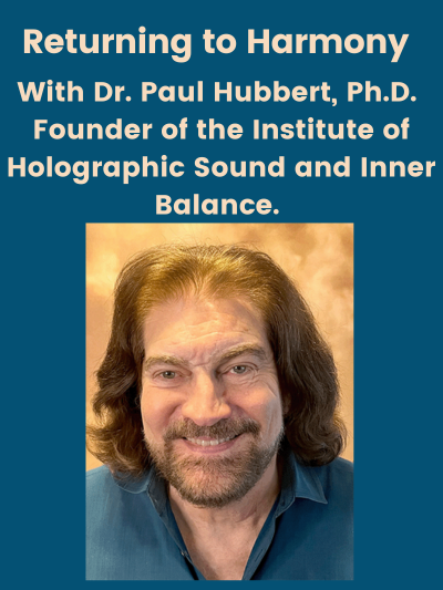 Returning to Harmony with Dr. Paul Hubbert, Founder of the Institute for Holographic Sound and Inner Balance. 