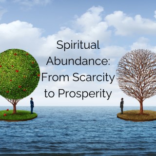 Spiritual Abundance - From Scarcity to Prosperity