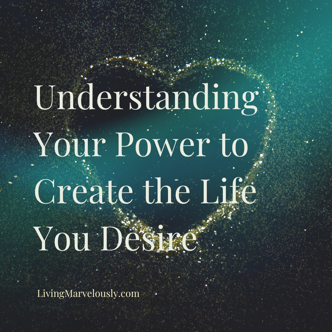 Understanding Your Power to Create the Life You Desire