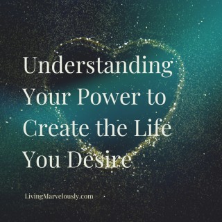 Understanding Your Power to Create the Life You Desire