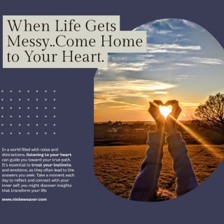 When Life Gets Messy, Come Home to your Heart