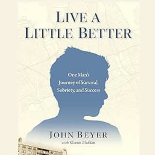 : LIVE A LITTLE BETTER: One Man’s Journey of Survival, Sobriety, and Success with author John Beyer