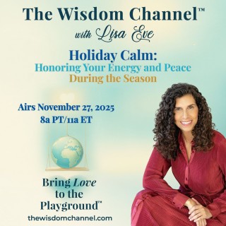 Lisa Eve hosts The Wisdom Channel™: Bring Love to the Playground™ — episode “Holiday Calm: Honoring Your Energy and Peace During the Season,” airing November 27, 2025 at 8a PT / 11a ET on The Transformation Talk Revelution.