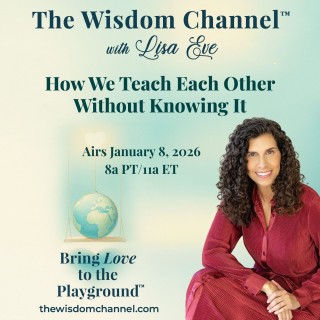 The Wisdom Channel® with Lisa Eve episode titled How We Teach Each Other Without Knowing It