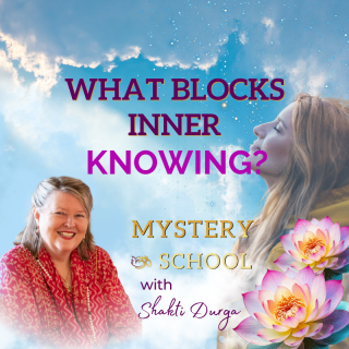 What Blocks Inner Knowing? Mystery School with Shakti Durga