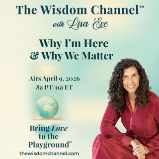 The Wisdom Channel® with Lisa Eve podcast cover featuring Lisa Eve and the episode title “Why I’m Here & Why We Matter,” airing April 9, 2026.