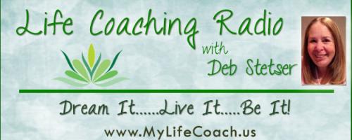 Life Coaching Radio with Deb Stetser - Dream it...Live it...Be it!