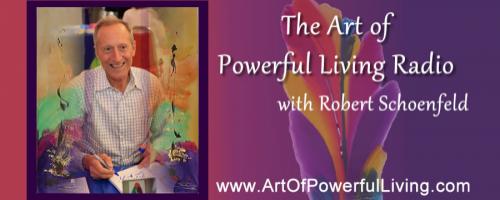 The Art of Powerful Living Radio with Robert Schoenfeld
