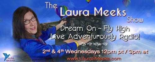 The Laura Meeks Show: Dream On ~ Fly High ~ Live Adventurously Radio!