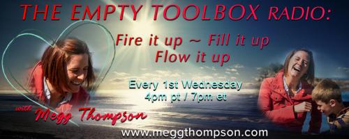 The Empty Toolbox Radio: Fire it up, Fill it up, and Flow it up with Megg Thompson