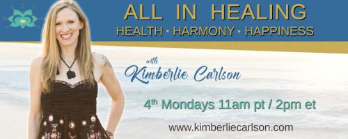 All In Healing with Kimberlie Carlson: Health ~ Harmony ~ Happiness