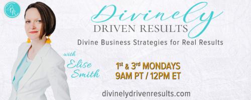 Divinely Driven Results with Elise Smith: Divine Business Strategies for Real Results