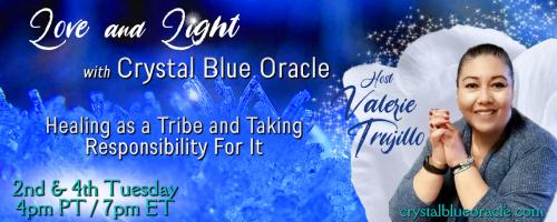 Love and Light with Crystal Blue Oracle with Host Valerie Trujillo: Healing as a Tribe & Taking Responsibility For It