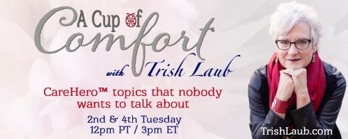 A Cup of Comfort™ with Trish Laub: CareHero™ topics that nobody wants to talk about