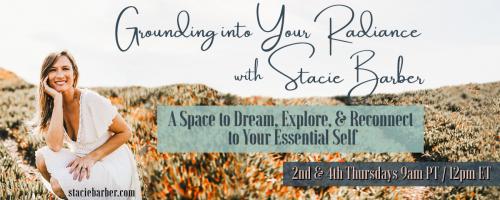 Grounding Into Your Radiance: A Space to Dream, Explore, and Reconnect to Your Essential Self with Stacie Barber