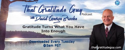 That Gratitude Guy Podcast with David George Brooke: Gratitude Turns What You Have Into Enough
