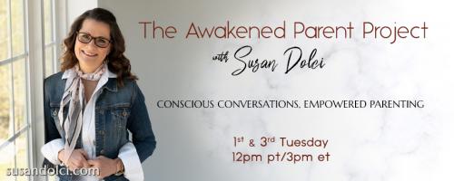 The Awakened Parent Project with Susan Dolci: Conscious Conversations, Empowered Parenting