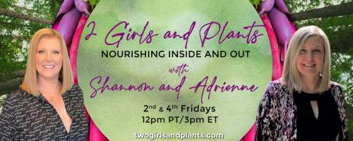 2 Girls and Plants: Nourishing Inside and Out with Shannon and Adrienne