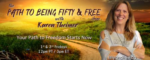 The Path to Being Fifty and Free Show with Karen Theimer: Your Path to Freedom Starts Now