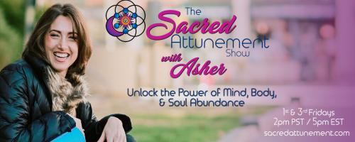 The Sacred Attunement Show with Asher: Unlocking The Power of Mind, Body, and Soul