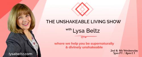 The Unshakeable Living Show with Lysa Beltz: Where We Help You Be Supernaturally and Divinely Unshakeable - with Lysa Beltz