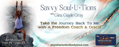 Savvy Soul-U-Tions with Gina Gayle Gray: Take The Journey Back To Me with A Freedom Coach & Oracle