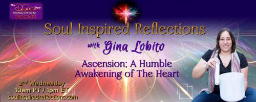 Soul Inspired Reflections with Gina Lobito: Ascension; A Humble Awakening of The Heart