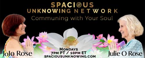 Spacious Unknowing Network: Communing with Your Soul with Julie O Rose & JoJo Rose